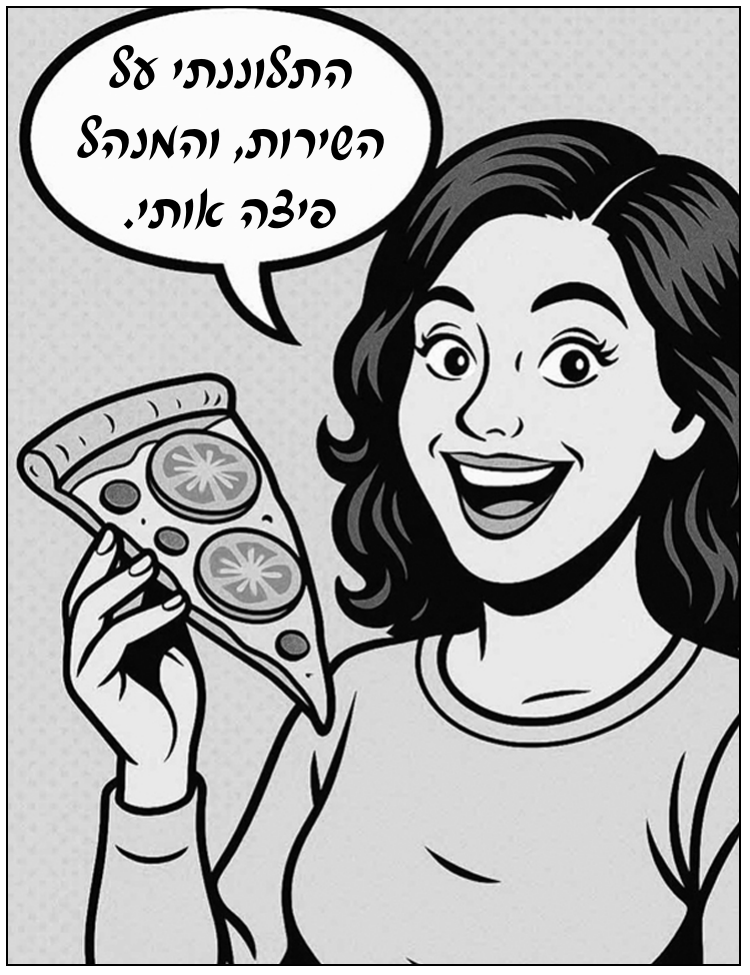 איור בסגנון קומיקס: אישה מחייכת מחזיקה משולש פיצה, ובבועת דיבור מעליה הבדיחה. הכיתוב: התלוננתי על השירות, והמנהל פיצה אותי.